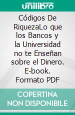 Códigos De RiquezaLo que los Bancos y la Universidad no te Enseñan sobre el Dinero. E-book. Formato PDF ebook
