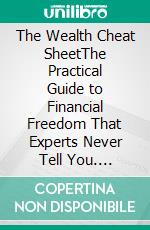 The Wealth Cheat SheetThe Practical Guide to Financial Freedom That Experts Never Tell You. E-book. Formato PDF ebook