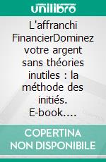 L'affranchi FinancierDominez votre argent sans théories inutiles : la méthode des initiés. E-book. Formato PDF ebook