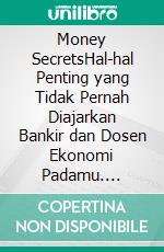 Money SecretsHal-hal Penting yang Tidak Pernah Diajarkan Bankir dan Dosen Ekonomi Padamu. E-book. Formato PDF ebook
