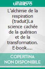 L'alchimie de la respiration (traduit)La science cachée de la guérison et de la transformation. E-book. Formato EPUB ebook