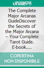 The Complete Major Arcanas GuideDiscover the Secrets of the Major Arcana – Your Complete Tarot Guide. E-book. Formato EPUB ebook