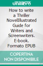 How to write a Thriller NovelIllustrated Guide for Writers and Screenwriters. E-book. Formato EPUB ebook