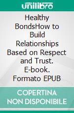 Healthy BondsHow to Build Relationships Based on Respect and Trust. E-book. Formato EPUB ebook
