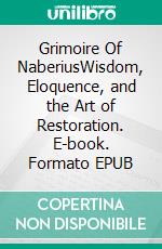 Grimoire Of NaberiusWisdom, Eloquence, and the Art of Restoration. E-book. Formato EPUB ebook