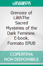 Grimoire of LilithThe Sacred Mysteries of the Dark Feminine. E-book. Formato EPUB ebook
