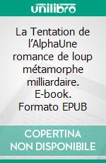 La Tentation de l’AlphaUne romance de loup métamorphe milliardaire. E-book. Formato EPUB ebook