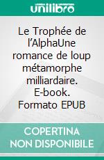 Le Trophée de l’AlphaUne romance de loup métamorphe milliardaire. E-book. Formato EPUB ebook