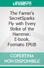The Farrier’s SecretSparks Fly with Every Strike of the Hammer. E-book. Formato EPUB ebook