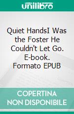 Quiet HandsI Was the Foster He Couldn't Let Go. E-book. Formato EPUB ebook