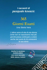 365 giorni esattiL’ultimo anno di vita di una donna come non ne nasceranno mai più: perché possa continuare a vivere anche nel cuore di chi conoscerà la sua storia. E-book. Formato PDF ebook