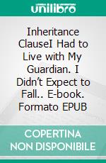 Inheritance ClauseI Had to Live with My Guardian. I Didn’t Expect to Fall.. E-book. Formato EPUB ebook