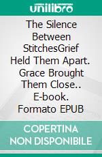 The Silence Between StitchesGrief Held Them Apart. Grace Brought Them Close.. E-book. Formato EPUB ebook