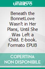 Beneath the BonnetLove Wasn’t in Her Plans, Until She Was Left a Child. E-book. Formato EPUB ebook