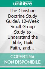 The Christian Doctrine Study GuideA 12-Week Small Group Study to Understand the Bible, Build Faith, and Discuss Core Christian Beliefs Together. E-book. Formato EPUB ebook