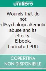 Wounds that do not BleedPsychological/emotional abuse and its effects. E-book. Formato EPUB ebook