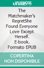 The Matchmaker’s RegretShe Found Everyone Love Except Herself. E-book. Formato EPUB ebook