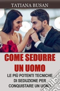 Come sedurre un uomoCome creare una forte attrazione e farlo innamorare di te; Come aumentare l’interesse di un uomo; Come diventare più attraente. E-book. Formato EPUB ebook