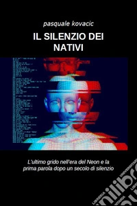 Il silenzio dei nativiL’ultimo grido nell’era del Neon e la prima parola dopo un secolo di silenzio (Anche in versione AUDIOLIBRO - Voce Autore). E-book. Formato PDF ebook