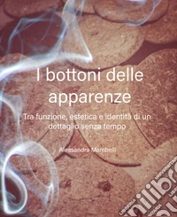 I bottoni delle apparenzeTra funzioni, estetica e identità di un dettaglio senza tempo. E-book. Formato EPUB ebook