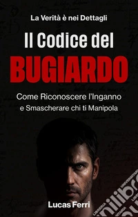 Il Codice del BugiardoCome Riconoscere l'Inganno e Smascherare chi ti Manipola. E-book. Formato EPUB ebook