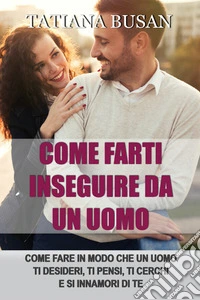 Come farti inseguire da un uomoI segreti per farlo innamorare di te; Il metodo per farti desiderare, cercare e amare da lui; Come rendere un uomo ossessionato da te. E-book. Formato EPUB ebook