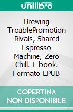 Brewing TroublePromotion Rivals, Shared Espresso Machine, Zero Chill. E-book. Formato EPUB ebook