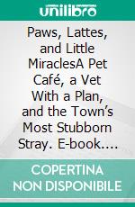 Paws, Lattes, and Little MiraclesA Pet Café, a Vet With a Plan, and the Town’s Most Stubborn Stray. E-book. Formato EPUB ebook