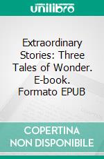 Extraordinary Stories: Three Tales of Wonder. E-book. Formato EPUB ebook