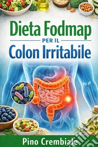 Dieta Fodmap per il Colon irritabileGuida Completa e Ricettario per Liberarsi da Gonfiore, Dolore e Disturbi Intestinali. E-book. Formato EPUB ebook