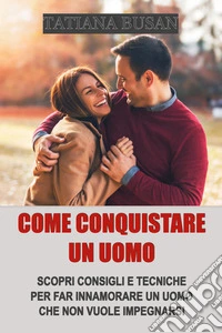 Come conquistare un uomoCome far innamorare un uomo che non vuole impegnarsi; Come fare in modo che un uomo sia interessato a te; Come farsi inseguire da un uomo. E-book. Formato EPUB ebook