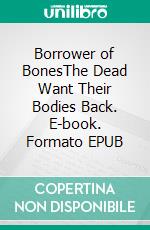 Borrower of BonesThe Dead Want Their Bodies Back. E-book. Formato EPUB ebook
