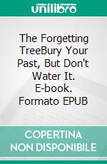 The Forgetting TreeBury Your Past, But Don't Water It. E-book. Formato EPUB ebook