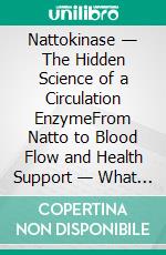 Nattokinase — The Hidden Science of a Circulation EnzymeFrom Natto to Blood Flow and Health Support — What Really Matters. E-book. Formato EPUB ebook