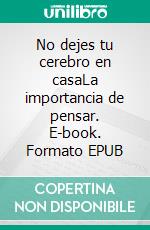 No dejes tu cerebro en casaLa importancia de pensar. E-book. Formato EPUB ebook