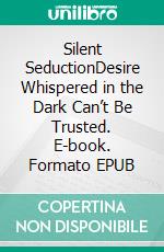 Silent SeductionDesire Whispered in the Dark Can’t Be Trusted. E-book. Formato EPUB ebook