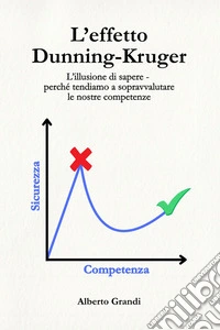 L’effetto Dunning-KrugerL’illusione di sapere - perché tendiamo a sopravvalutare le nostre competenze. E-book. Formato EPUB ebook