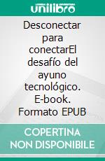 Desconectar para conectarEl desafío del ayuno tecnológico. E-book. Formato EPUB ebook