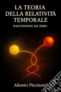 La Teoria Della Relatività TemporaleRaccontata da Zero.. E-book. Formato EPUB ebook