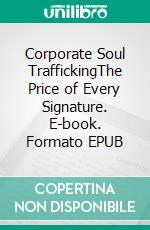 Corporate Soul TraffickingThe Price of Every Signature. E-book. Formato EPUB ebook