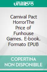 Carnival Pact HorrorThe Price of Funhouse Games. E-book. Formato EPUB ebook