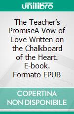 The Teacher’s PromiseA Vow of Love Written on the Chalkboard of the Heart. E-book. Formato EPUB ebook