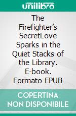 The Firefighter’s SecretLove Sparks in the Quiet Stacks of the Library. E-book. Formato EPUB ebook