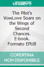 The Pilot’s VowLove Soars on the Wings of Second Chances. E-book. Formato EPUB ebook