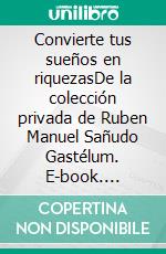 Convierte tus sueños en riquezasDe la colección privada de Ruben Manuel Sañudo Gastélum. E-book. Formato EPUB ebook