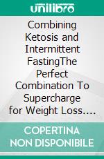 Combining Ketosis and Intermittent FastingThe Perfect Combination To Supercharge for Weight Loss. E-book. Formato EPUB ebook