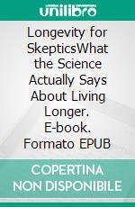 Longevity for SkepticsWhat the Science Actually Says About Living Longer. E-book. Formato EPUB ebook