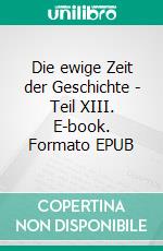 Die ewige Zeit der Geschichte - Teil XIII. E-book. Formato EPUB ebook