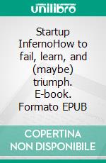 Startup InfernoHow to fail, learn, and (maybe) triumph. E-book. Formato EPUB ebook
