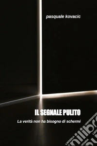Il segnale pulitoLa verità non ha bisogno di schermi (Anche in versione AUDIOLIBRO - Voce Autore). E-book. Formato PDF ebook